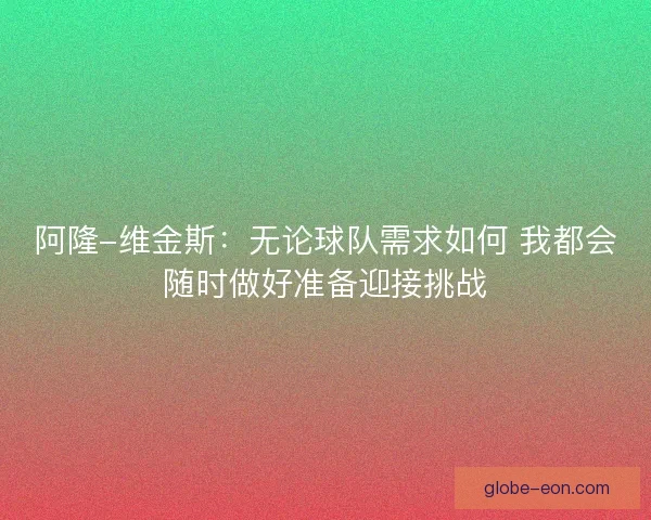 阿隆-维金斯：无论球队需求如何 我都会随时做好准备迎接挑战