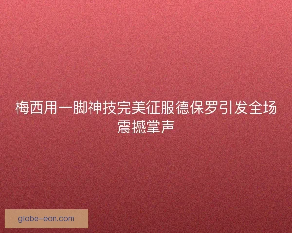 梅西用一脚神技完美征服德保罗引发全场震撼掌声