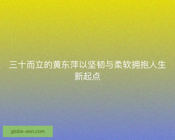 三十而立的黄东萍以坚韧与柔软拥抱人生新起点