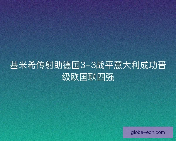 基米希传射助德国3-3战平意大利成功晋级欧国联四强