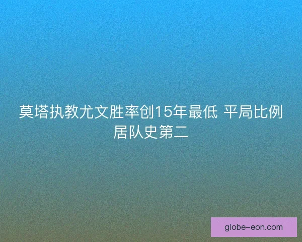 莫塔执教尤文胜率创15年最低 平局比例居队史第二