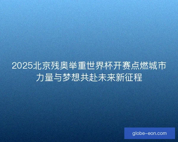2025北京残奥举重世界杯开赛点燃城市力量与梦想共赴未来新征程 2025北京残奥举重世界杯开赛点燃城市力量与梦想共赴未来新征程